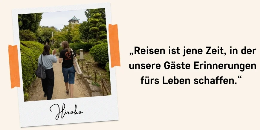 „Reisen ist jene Zeit, in der unsere Gäste Erinnerungen fürs Leben schaffen.“ Zitat: Hiroko